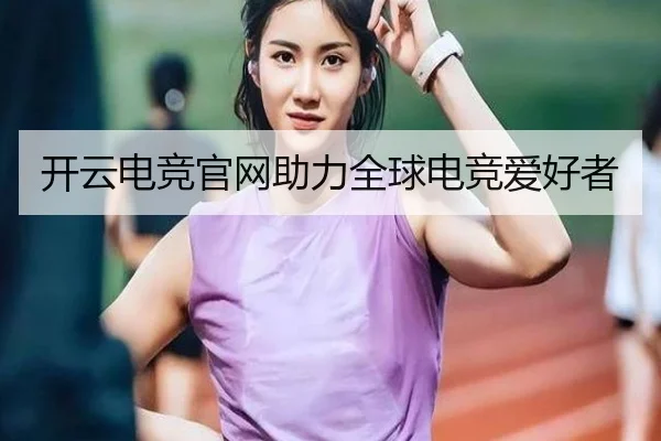 开云电竞官网助力全球电竞爱好者