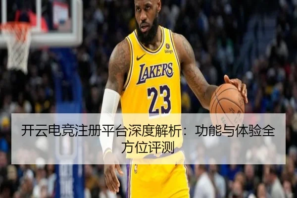 开云电竞注册平台深度解析：功能与体验全方位评测