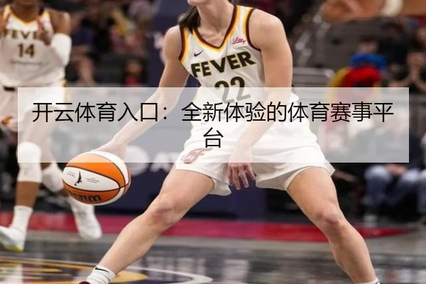 开云体育入口：全新体验的体育赛事平台